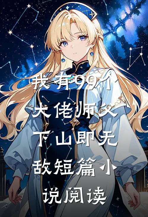 我有99个大佬师父,下山即无敌短篇阅读免费