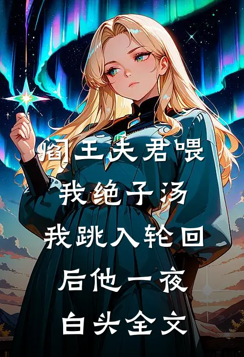 阎王夫君喂我绝子汤，我跳入轮回后他一夜白头全文