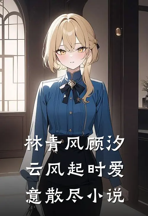 林青风顾汐云风起时爱意散尽小说
