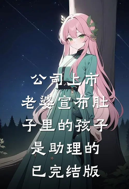 公司上市，老婆宣布肚子里的孩子是助理的已完结版