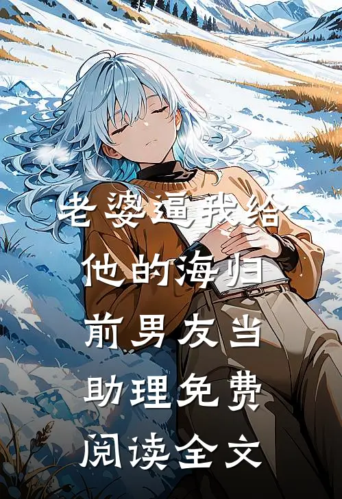 老婆逼我给他的海归前男友当助理免费阅读全文