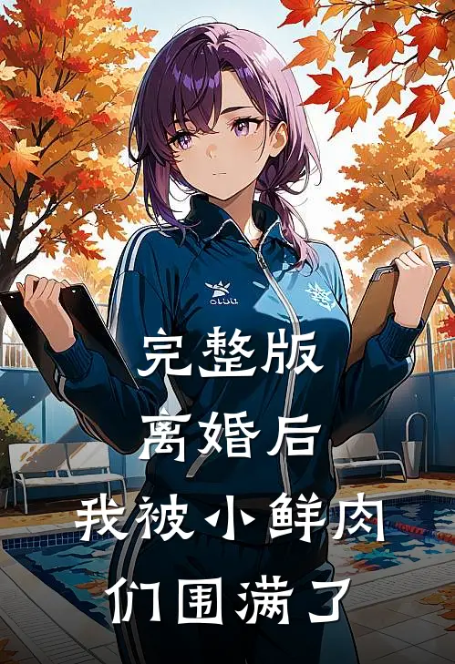 完整版离婚后，我被小鲜肉们围满了