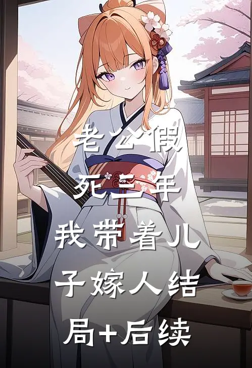 老公假死三年，我带着儿子嫁人结局+后续