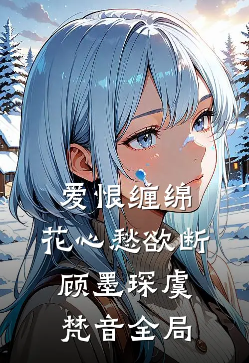 爱恨缠绵，花心愁欲断顾墨琛虞梵音全局