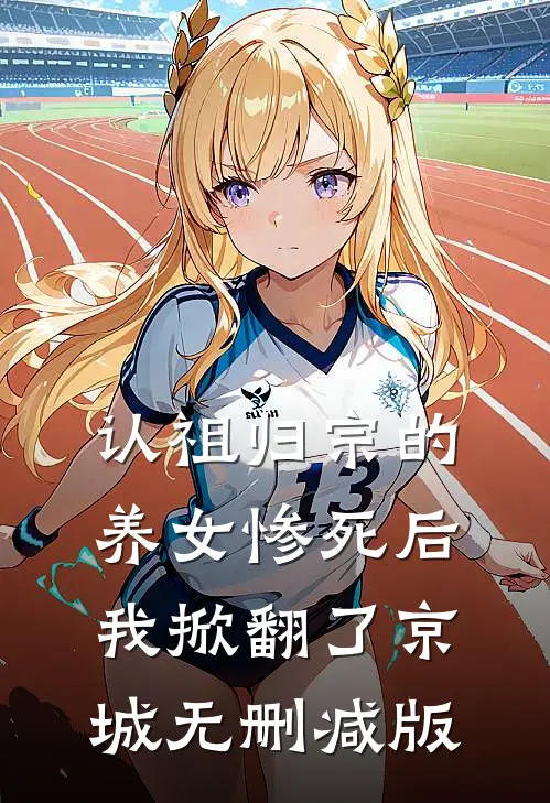 认祖归宗的养女惨死后，我掀翻了京城无删减版