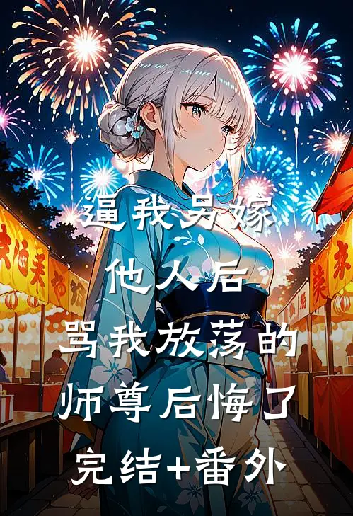 逼我另嫁他人后，骂我放荡的师尊后悔了完结+番外