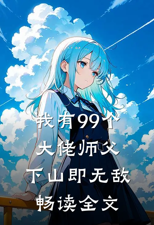 我有99个大佬师父，下山即无敌畅读全文