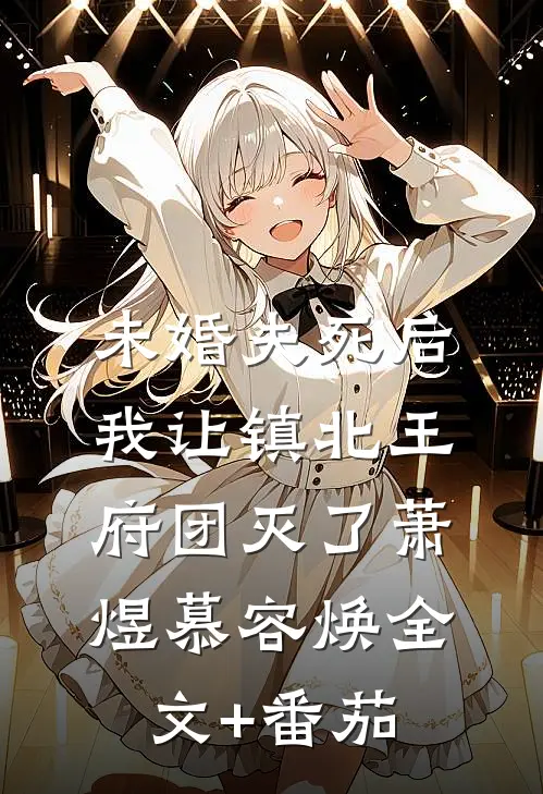 未婚夫死后，我让镇北王府团灭了萧煜慕容焕全文+番茄