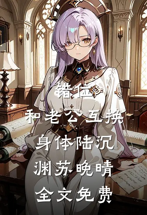 错位：和老公互换身体陆沉渊苏晚晴全文免费