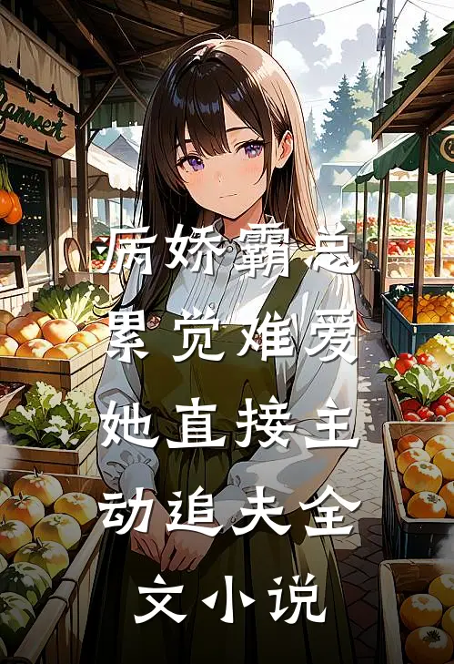 病娇霸总累觉难爱，她直接主动追夫全文小说
