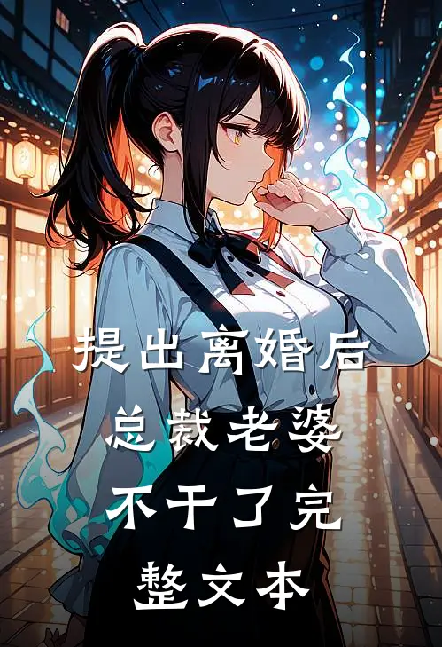 提出离婚后，总裁老婆不干了完整文本