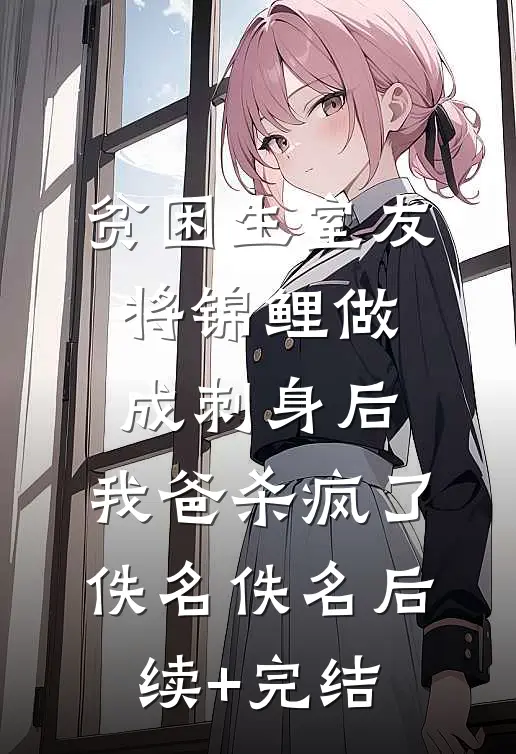 贫困生室友将锦鲤做成刺身后，我爸杀疯了佚名佚名后续+完结