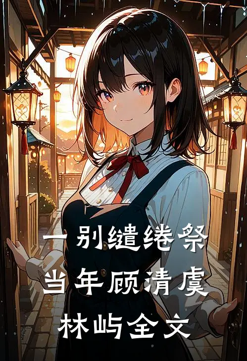 一别缱绻祭当年顾清虞林屿全文