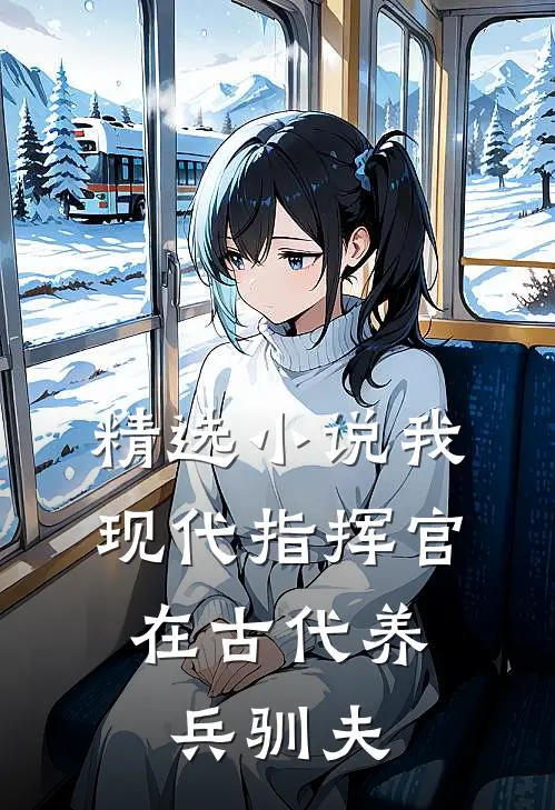 精选小说我，现代指挥官，在古代养兵驯夫