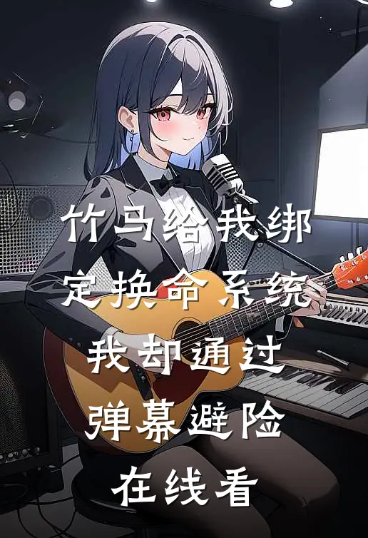 竹马给我绑定换命系统，我却通过弹幕避险在线看