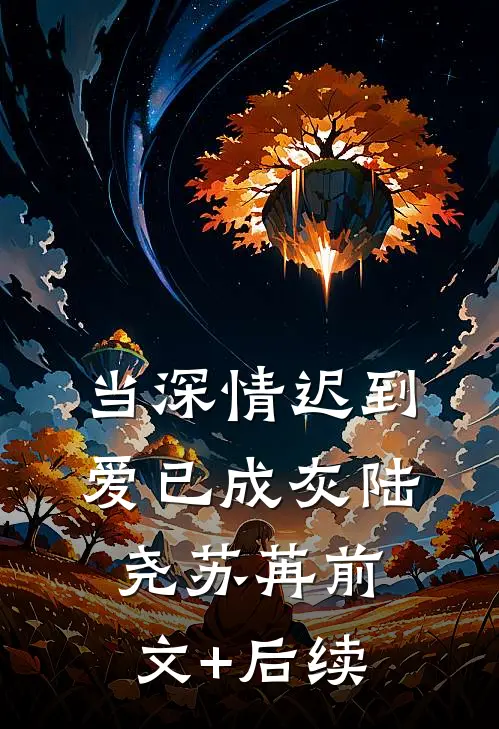 当深情迟到，爱已成灰陆尧苏苒前文+后续