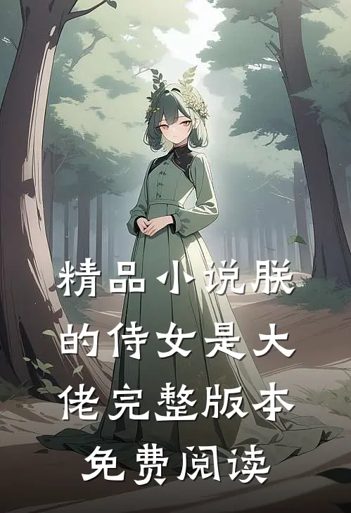 精品小说朕的侍女是大佬完整版本免费阅读
