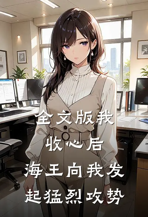 全文版我收心后，海王向我发起猛烈攻势