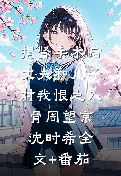 捐肾手术后，丈夫和儿子对我恨之入骨周望京沈时希全文+番茄