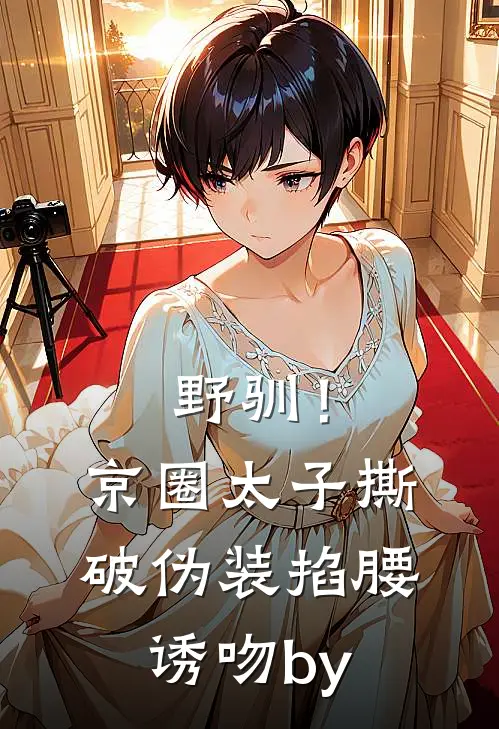 野驯！京圈太子撕破伪装掐腰诱吻by