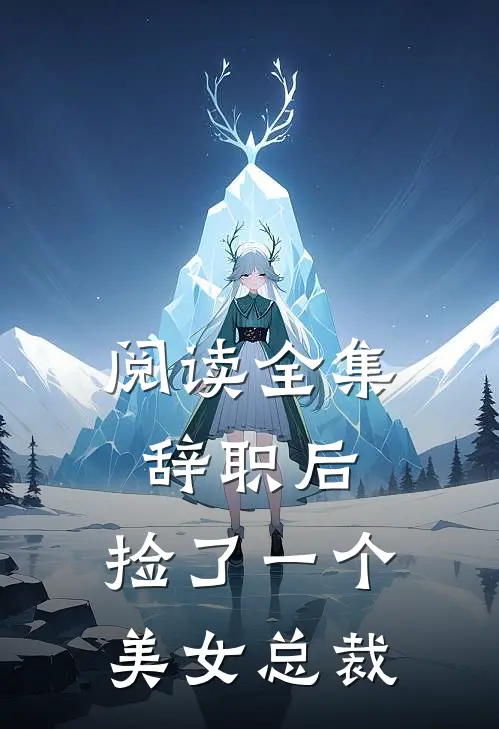 阅读全集辞职后,捡了一个美女总裁