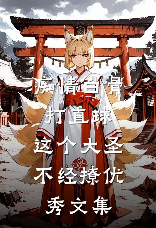 痴情白骨打直球，这个大圣不经撩优秀文集