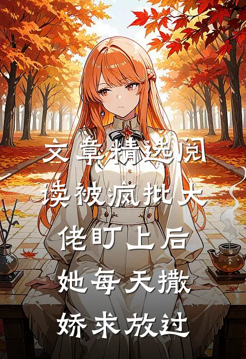 文章精选阅读被疯批大佬盯上后，她每天撒娇求放过