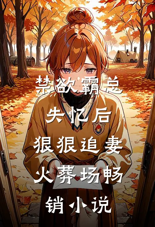禁欲霸总失忆后，狠狠追妻火葬场畅销小说