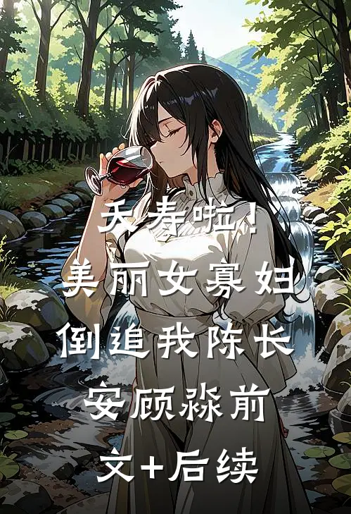 夭寿啦！美丽女寡妇倒追我陈长安顾淼前文+后续