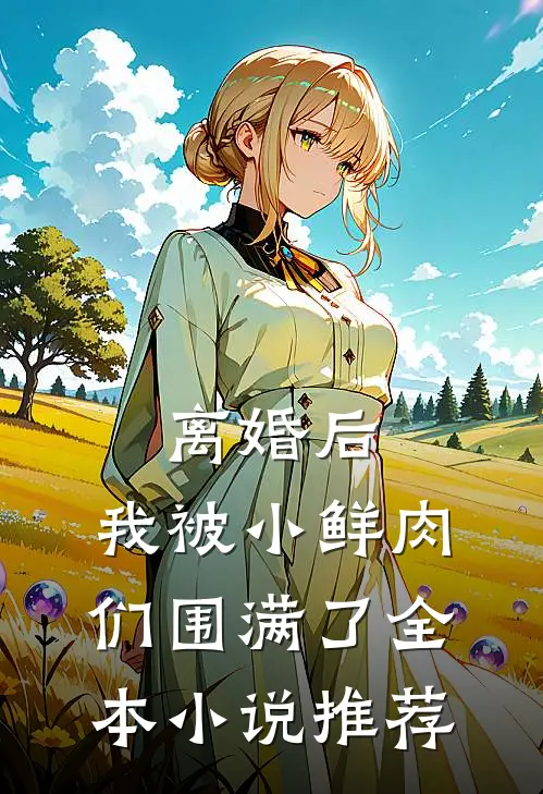 离婚后，我被小鲜肉们围满了全本小说推荐