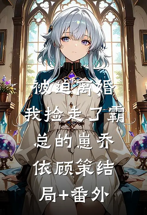 被迫离婚，我捡走了霸总的崽乔依顾策结局+番外