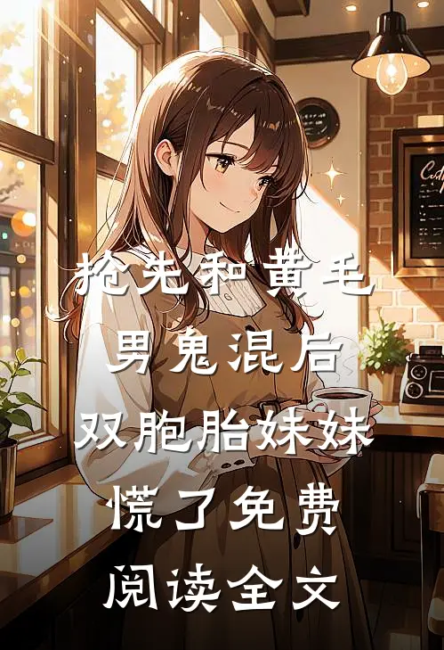 抢先和黄毛男鬼混后，双胞胎妹妹慌了免费阅读全文
