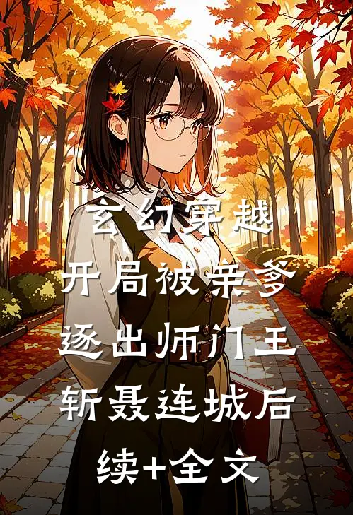 玄幻穿越：开局被亲爹逐出师门王斩聂连城后续+全文