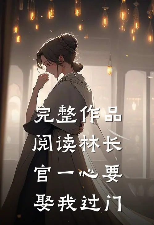 完整作品阅读林长官一心要娶我过门