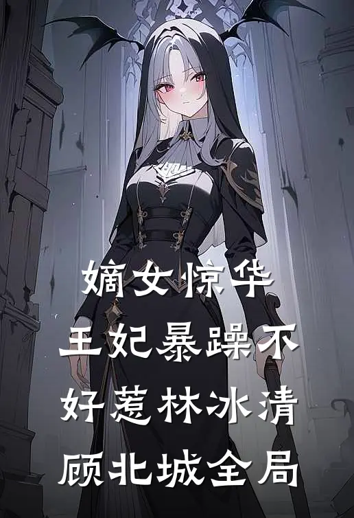 嫡女惊华：王妃暴躁不好惹林冰清顾北城全局