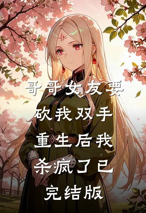 哥哥女友要砍我双手，重生后我杀疯了已完结版