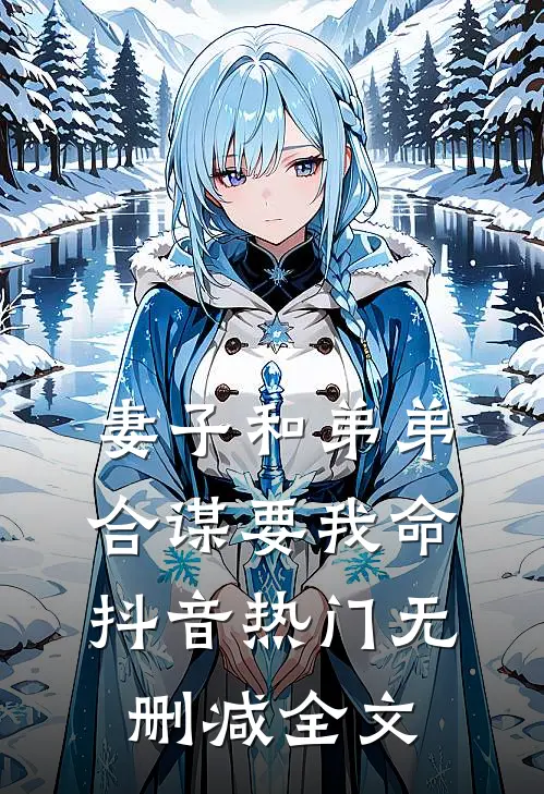 妻子和弟弟合谋要我命抖音热门无删减全文