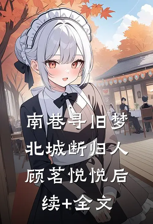 南巷寻旧梦，北城断归人顾茗悦悦后续+全文