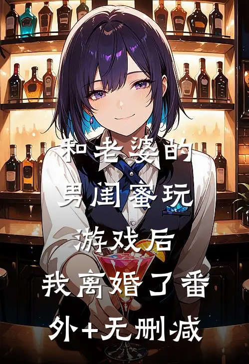 和老婆的男闺蜜玩游戏后，我离婚了番外+无删减