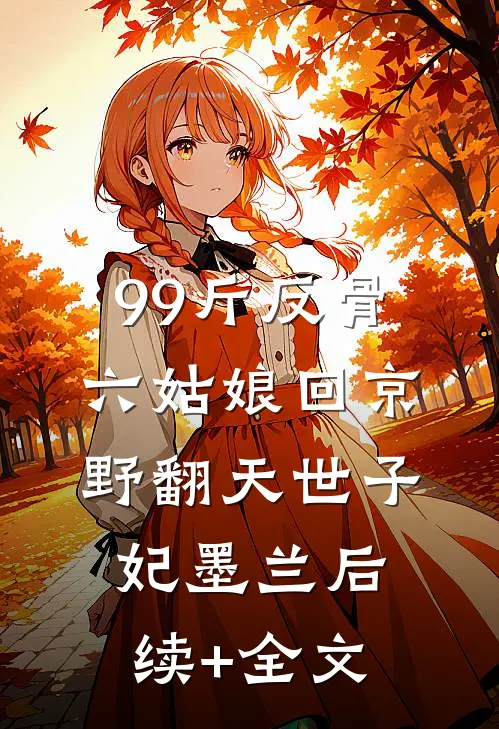 99斤反骨，六姑娘回京野翻天世子妃墨兰后续+全文