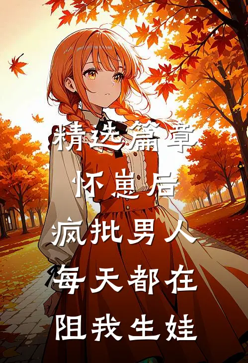 精选篇章怀崽后，疯批男人每天都在阻我生娃