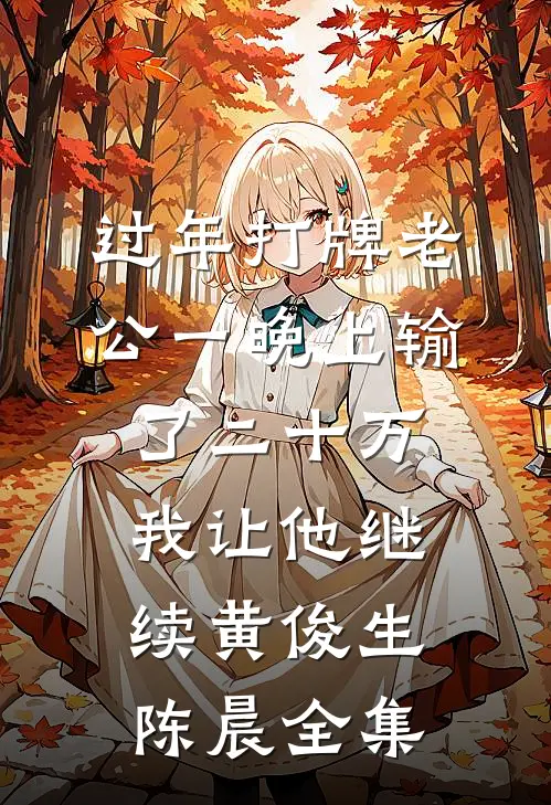过年打牌老公一晚上输了二十万，我让他继续黄俊生陈晨 全集