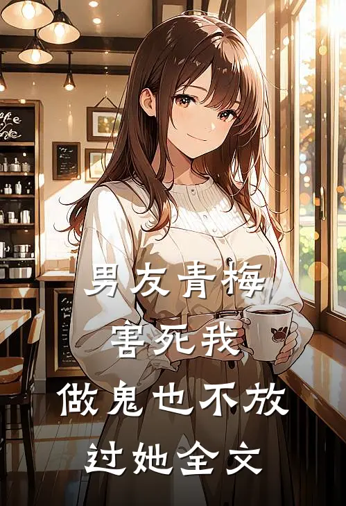 男友青梅害死我,做鬼也不放过她全文免费阅读