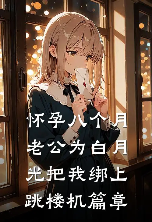 怀孕八个月，老公为白月光把我绑上跳楼机篇章