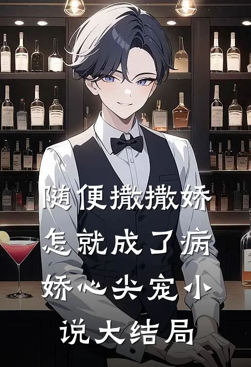 随便撒撒娇，怎就成了病娇心尖宠小说大结局