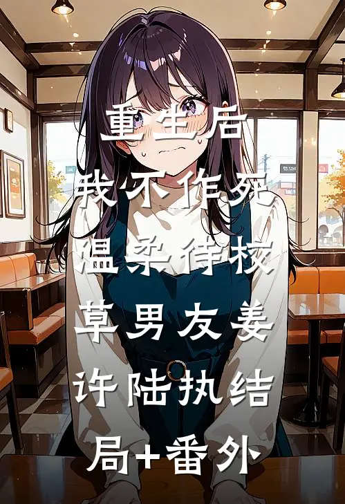 重生后，我不作死，温柔待校草男友姜许陆执结局+番外