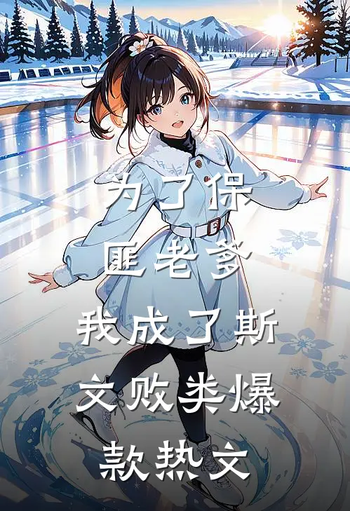 为了保匪老爹，我成了斯文败类爆款热文