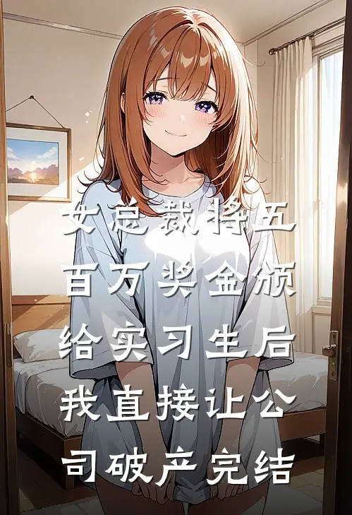 女总裁将五百万奖金颁给实习生后，我直接让公司破产完结