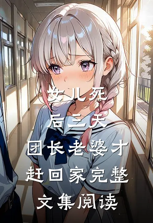 女儿死后三天，团长老婆才赶回家完整文集阅读
