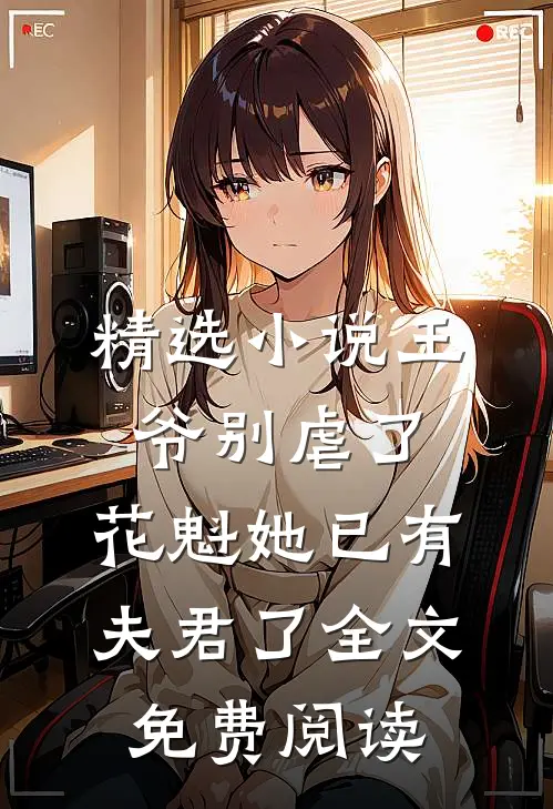 精选小说王爷别虐了,花魁她已有夫君了全文免费阅读